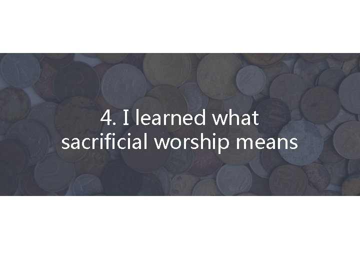 4. I learned what sacrificial worship means 
