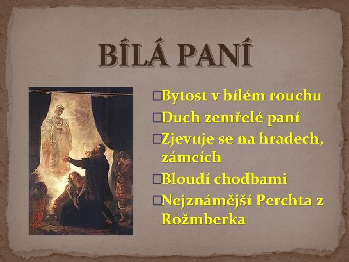 BÍLÁ PANÍ �Bytost v bílém rouchu �Duch zemřelé paní �Zjevuje se na hradech, zámcích