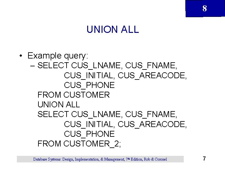 8 UNION ALL • Example query: – SELECT CUS_LNAME, CUS_FNAME, CUS_INITIAL, CUS_AREACODE, CUS_PHONE FROM
