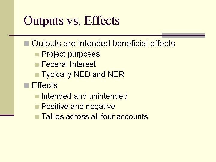 Outputs vs. Effects n Outputs are intended beneficial effects n Project purposes n Federal