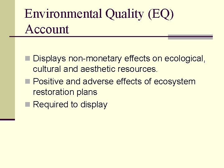 Environmental Quality (EQ) Account n Displays non-monetary effects on ecological, cultural and aesthetic resources.