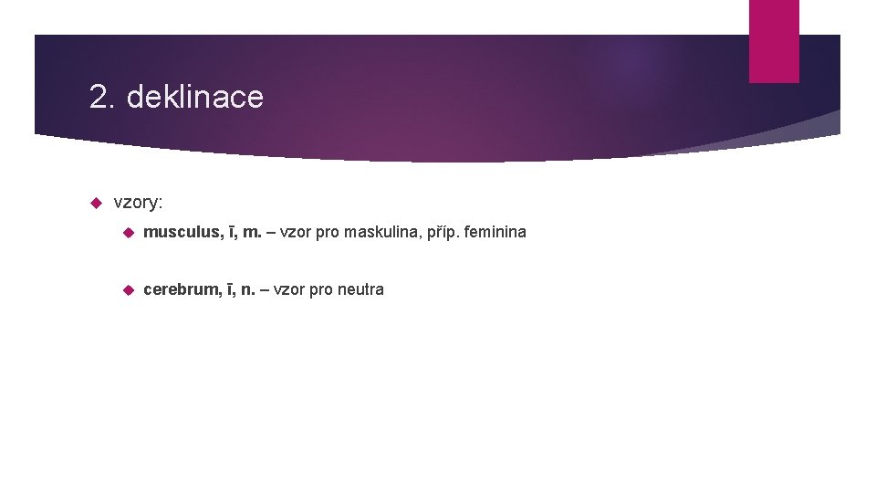 2. deklinace vzory: musculus, ī, m. – vzor pro maskulina, příp. feminina cerebrum, ī,