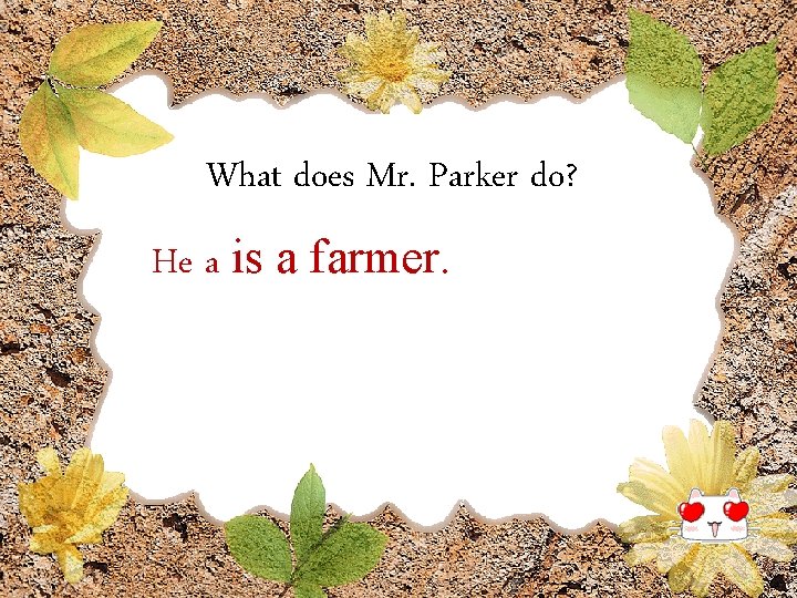 What does Mr. Parker do? He a is a farmer. 
