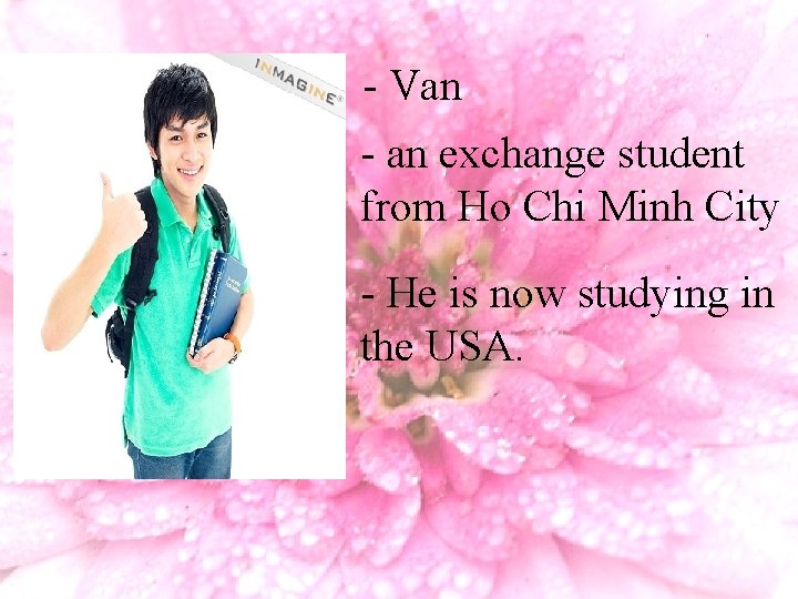 - Van - an exchange student from Ho Chi Minh City - He is