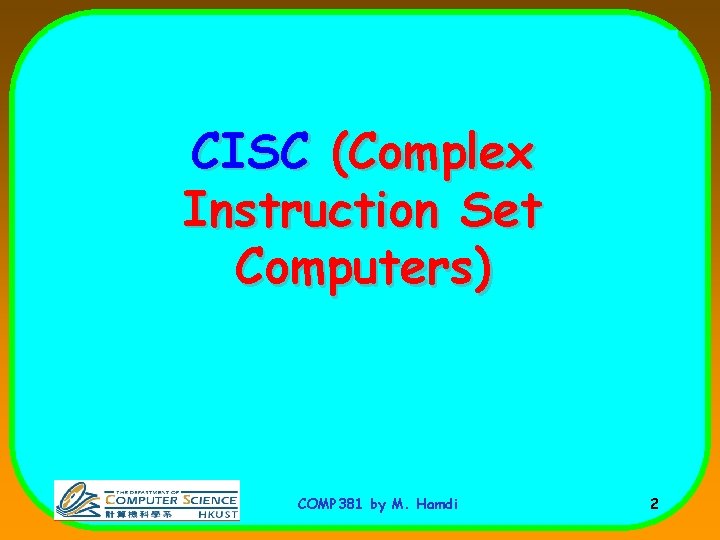 CISC (Complex Instruction Set Computers) COMP 381 by M. Hamdi 2 CISC (Complex Instruction Set Computers) COMP 381 by M. Hamdi 2