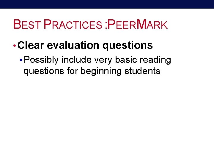 BEST PRACTICES : PEERMARK • Clear evaluation questions § Possibly include very basic reading