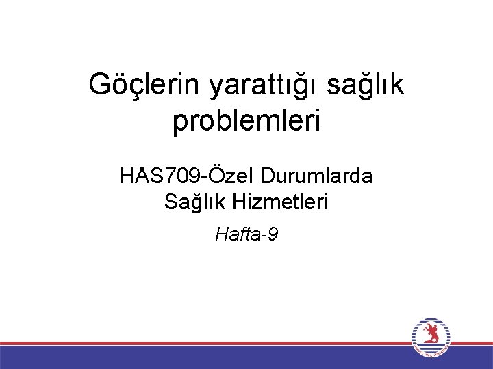 Göçlerin yarattığı sağlık problemleri HAS 709 -Özel Durumlarda Sağlık Hizmetleri Hafta-9 