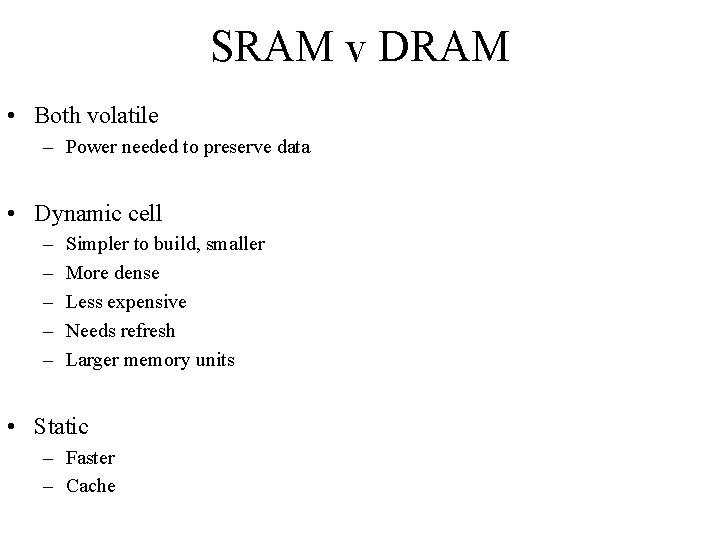 SRAM v DRAM • Both volatile – Power needed to preserve data • Dynamic