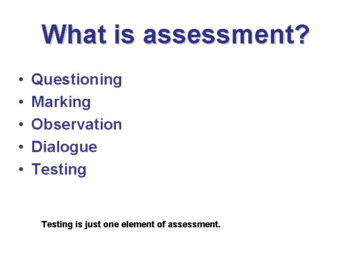 What is assessment? • • • Questioning Marking Observation Dialogue Testing is just one