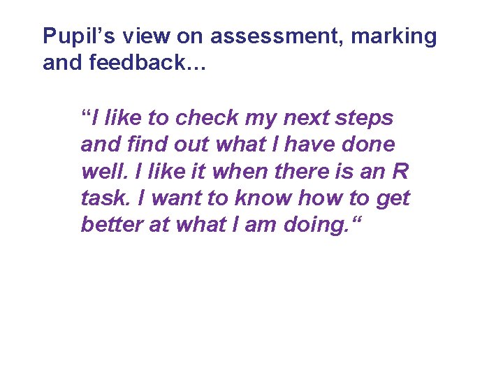 Pupil’s view on assessment, marking and feedback… “I like to check my next steps