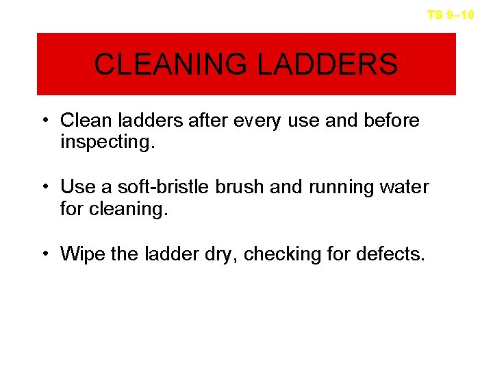 TS 9– 10 CLEANING LADDERS • Clean ladders after every use and before inspecting.