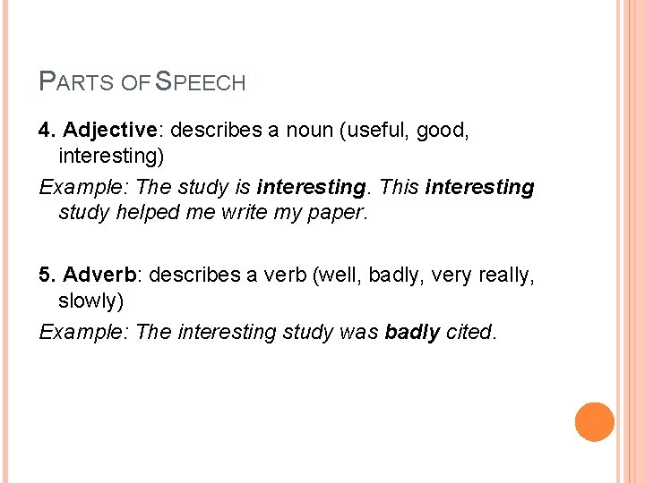 PARTS OF SPEECH 4. Adjective: describes a noun (useful, good, interesting) Example: The study