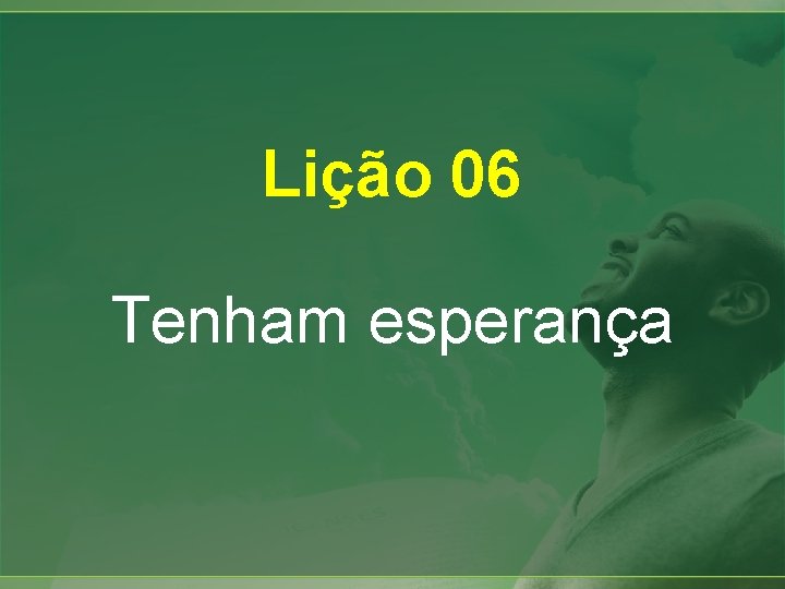 Lição 06 Tenham esperança Lição 06 Tenham esperança