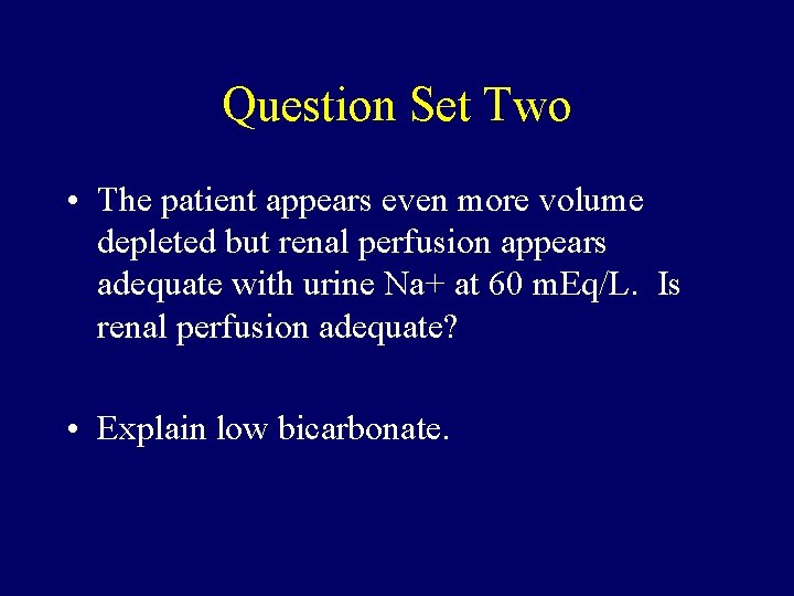 Question Set Two • The patient appears even more volume depleted but renal perfusion