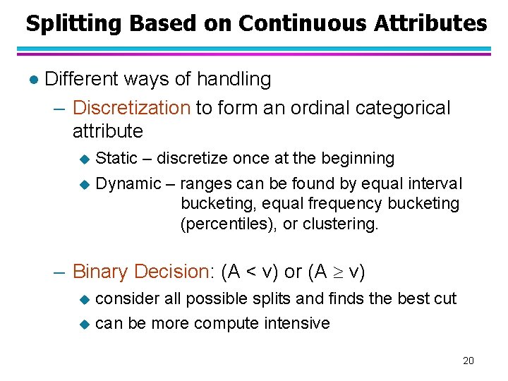 Splitting Based on Continuous Attributes l Different ways of handling – Discretization to form
