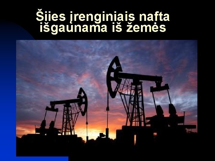 Šiies įrenginiais nafta išgaunama iš žemės 
