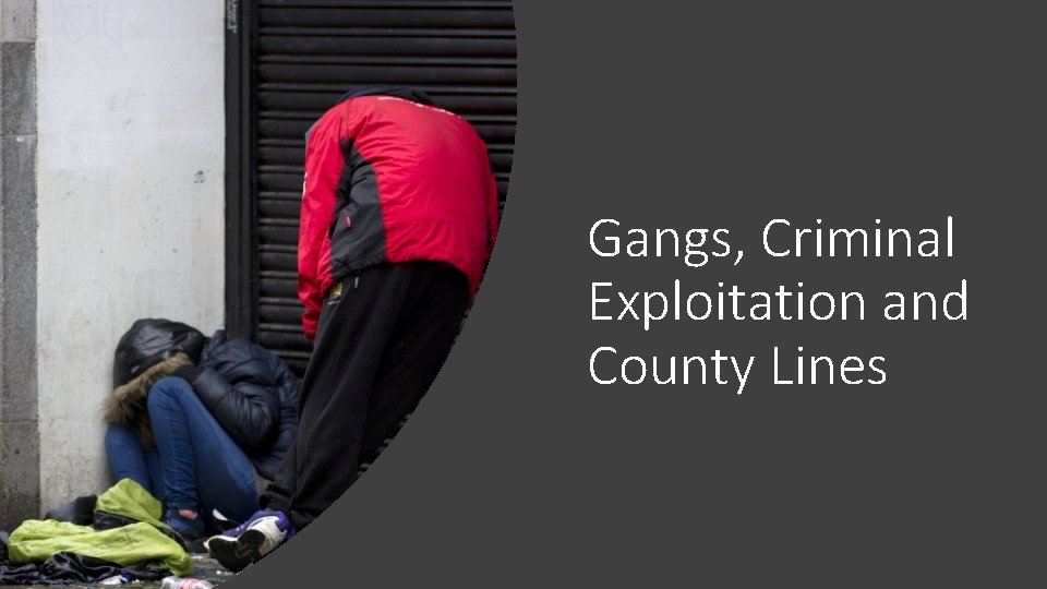 Gangs, Criminal Exploitation and County Lines 