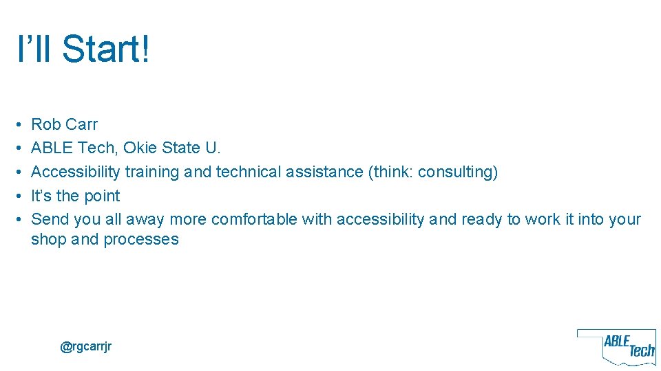 I’ll Start! • • • Rob Carr ABLE Tech, Okie State U. Accessibility training