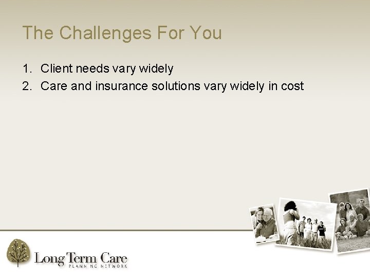 The Challenges For You 1. Client needs vary widely 2. Care and insurance solutions