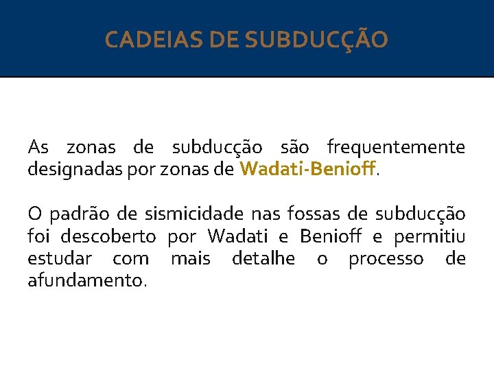 CADEIAS DE SUBDUCÇÃO As zonas de subducção são frequentemente designadas por zonas de Wadati-Benioff.