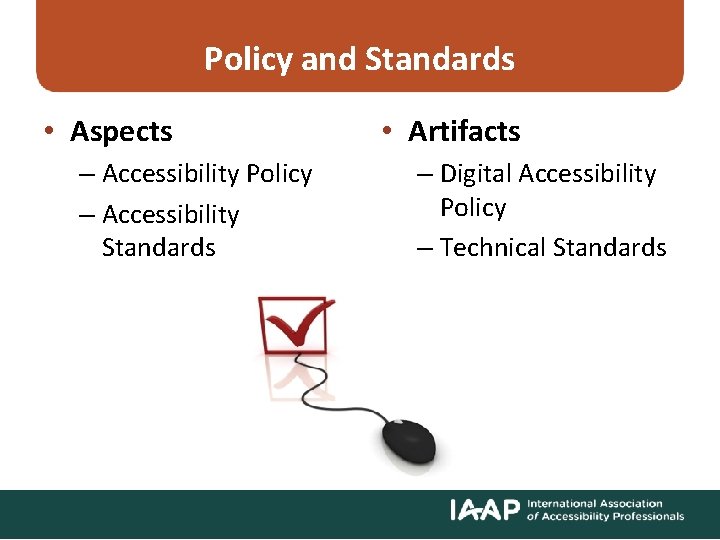 Policy and Standards • Aspects – Accessibility Policy – Accessibility Standards • Artifacts –