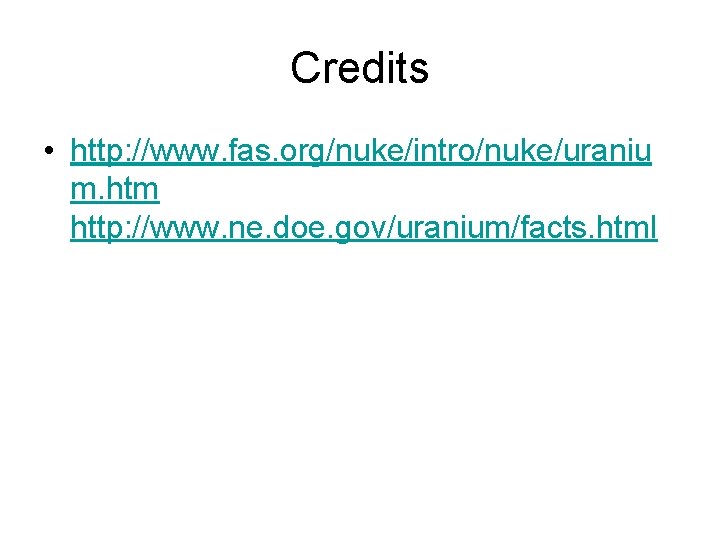 Credits • http: //www. fas. org/nuke/intro/nuke/uraniu m. htm http: //www. ne. doe. gov/uranium/facts. html