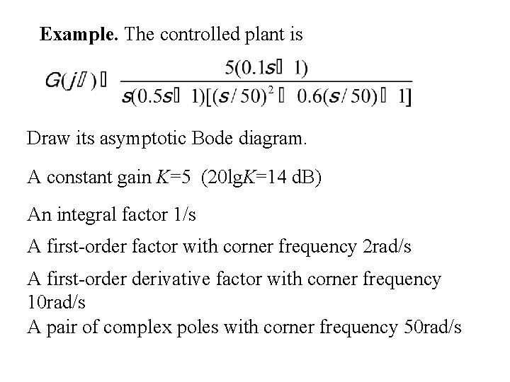 Example. The controlled plant is Draw its asymptotic Bode diagram. A constant gain K=5