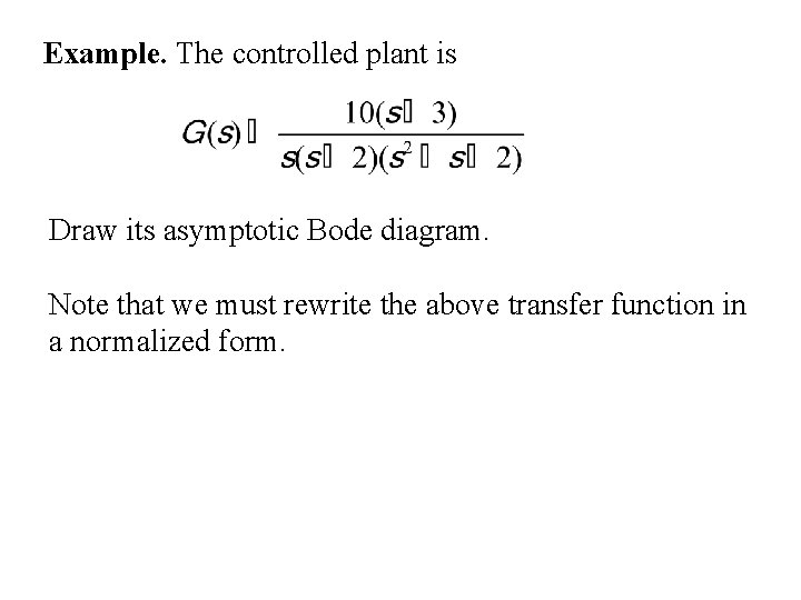 Example. The controlled plant is Draw its asymptotic Bode diagram. Note that we must