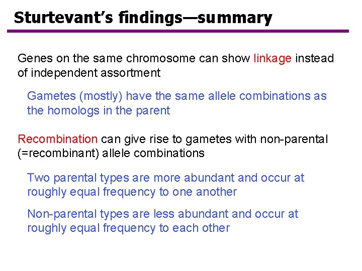 Sturtevant’s findings—summary Genes on the same chromosome can show linkage instead of independent assortment Sturtevant’s findings—summary Genes on the same chromosome can show linkage instead of independent assortment