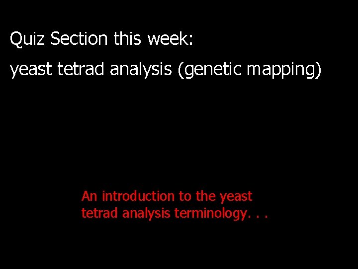 Quiz Section this week: yeast tetrad analysis (genetic mapping) An introduction to the yeast Quiz Section this week: yeast tetrad analysis (genetic mapping) An introduction to the yeast