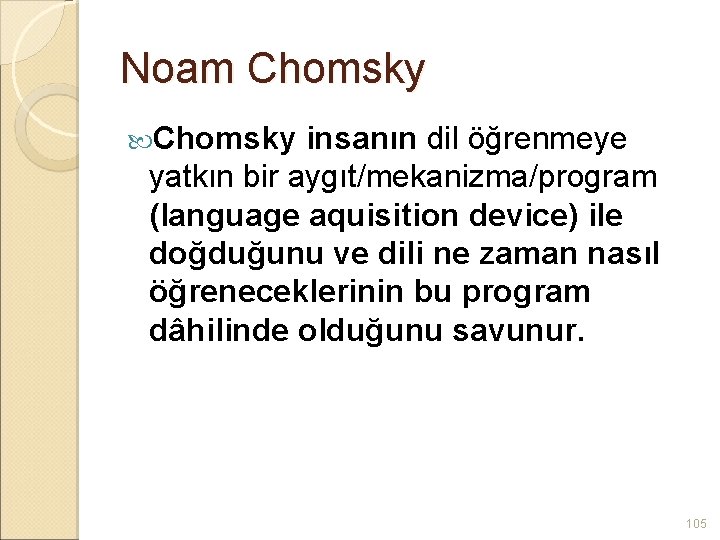 Noam Chomsky insanın dil öğrenmeye yatkın bir aygıt/mekanizma/program (language aquisition device) ile doğduğunu ve