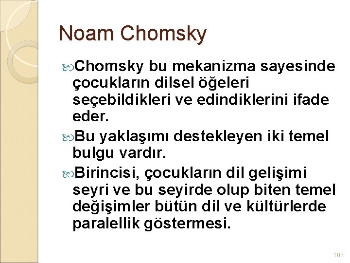 Noam Chomsky bu mekanizma sayesinde çocukların dilsel öğeleri seçebildikleri ve edindiklerini ifade eder. Bu