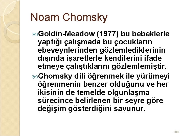 Noam Chomsky Goldin-Meadow (1977) bu bebeklerle yaptığı çalışmada bu çocukların ebeveynlerinden gözlemlediklerinin dışında işaretlerle