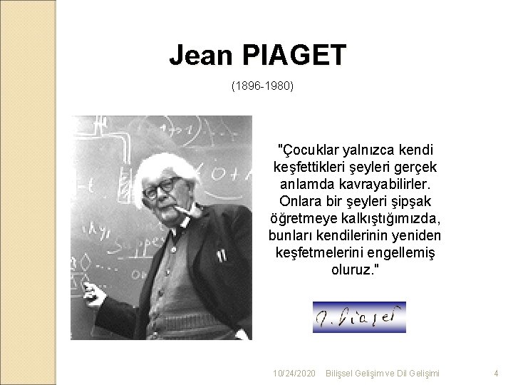 Jean PIAGET (1896 -1980) "Çocuklar yalnızca kendi keşfettikleri şeyleri gerçek anlamda kavrayabilirler. Onlara bir
