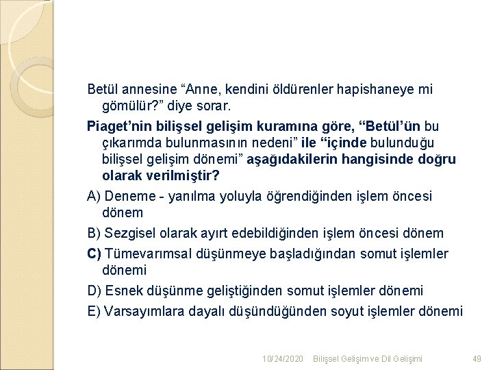 Betül annesine “Anne, kendini öldürenler hapishaneye mi gömülür? ” diye sorar. Piaget’nin bilişsel gelişim