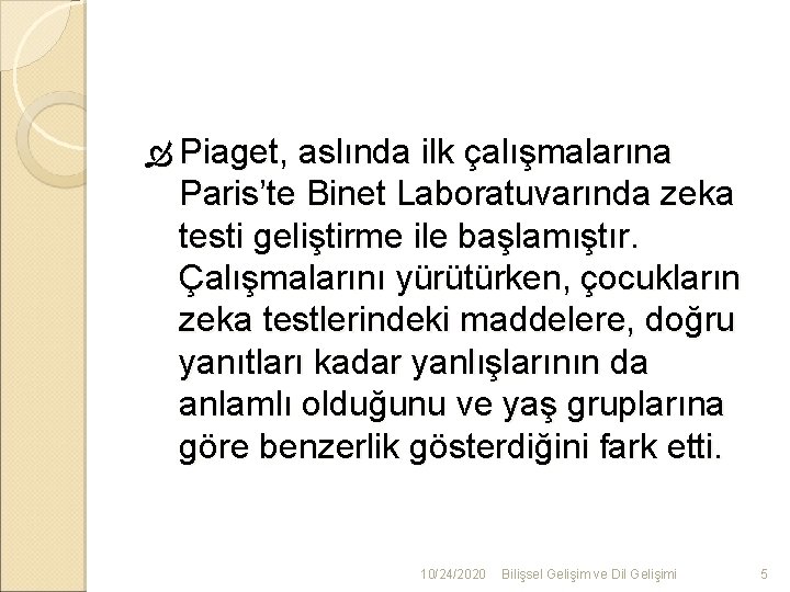  Piaget, aslında ilk çalışmalarına Paris’te Binet Laboratuvarında zeka testi geliştirme ile başlamıştır. Çalışmalarını