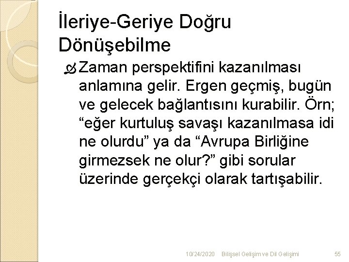 İleriye-Geriye Doğru Dönüşebilme Zaman perspektifini kazanılması anlamına gelir. Ergen geçmiş, bugün ve gelecek bağlantısını