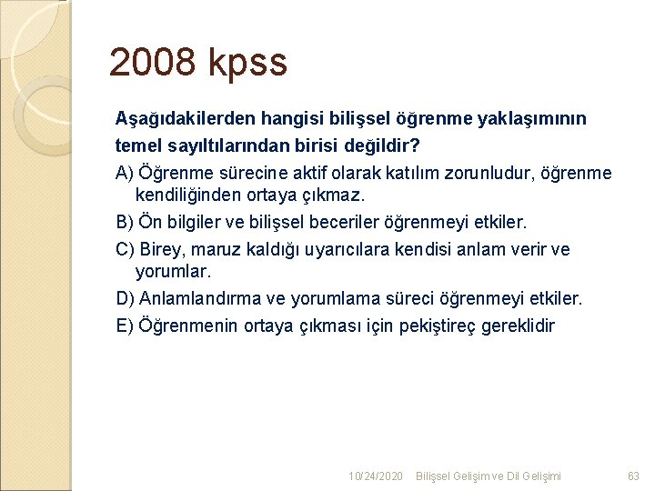 2008 kpss Aşağıdakilerden hangisi bilişsel öğrenme yaklaşımının temel sayıltılarından birisi değildir? A) Öğrenme sürecine