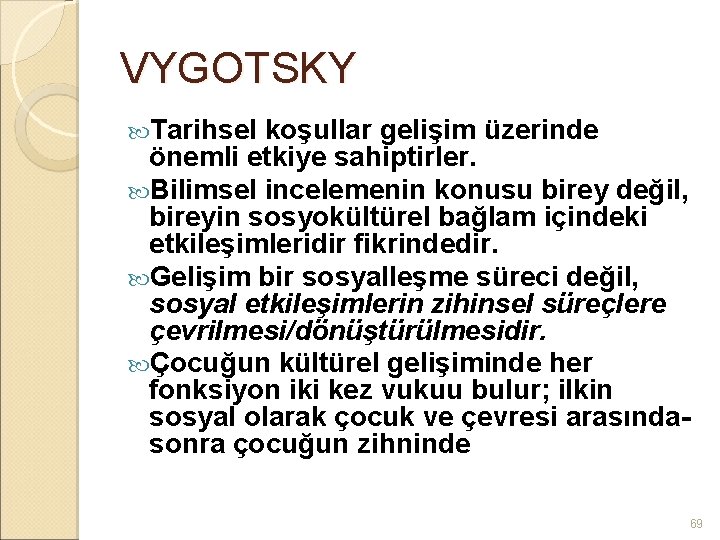 VYGOTSKY Tarihsel koşullar gelişim üzerinde önemli etkiye sahiptirler. Bilimsel incelemenin konusu birey değil, bireyin