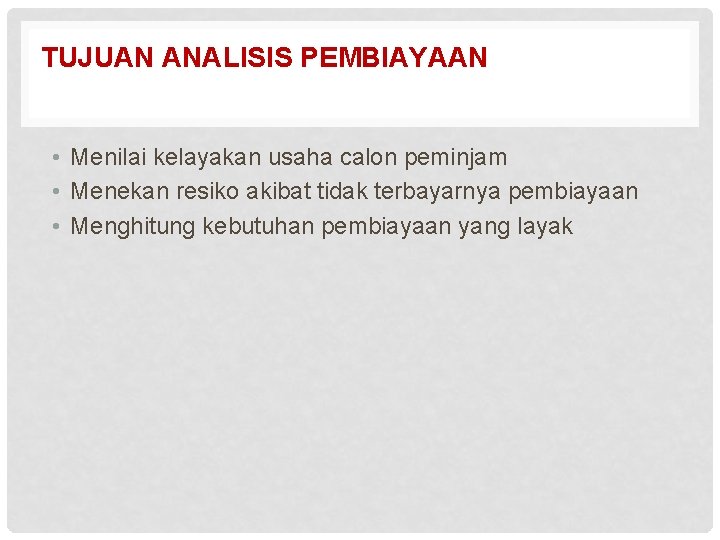 TUJUAN ANALISIS PEMBIAYAAN • Menilai kelayakan usaha calon peminjam • Menekan resiko akibat tidak