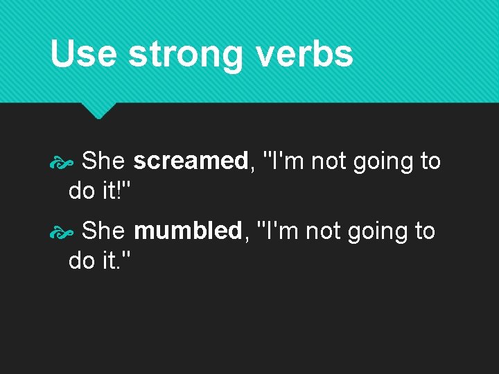 Use strong verbs She screamed, "I'm not going to do it!" She mumbled, "I'm