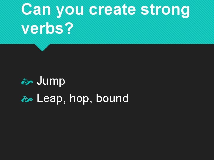 Can you create strong verbs? Jump Leap, hop, bound 