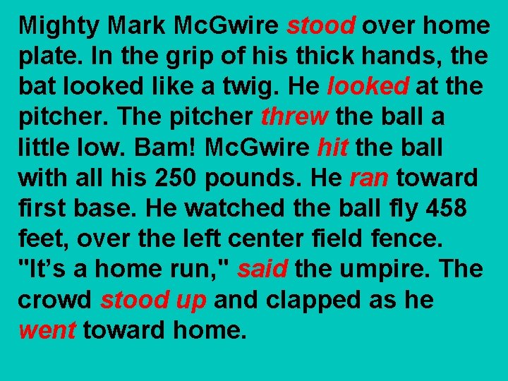 Mighty Mark Mc. Gwire stood over home plate. In the grip of his thick