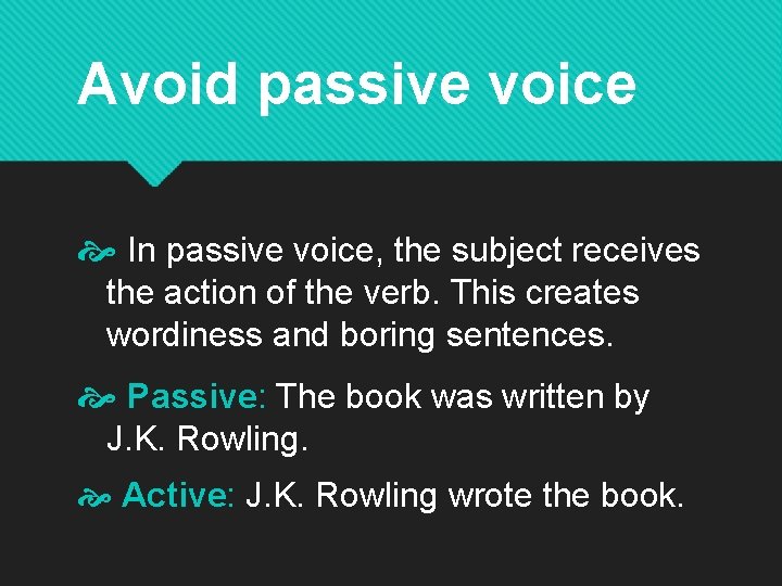 Avoid passive voice In passive voice, the subject receives the action of the verb.