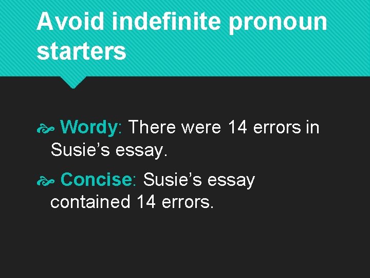 Avoid indefinite pronoun starters Wordy: There were 14 errors in Susie’s essay. Concise: Susie’s