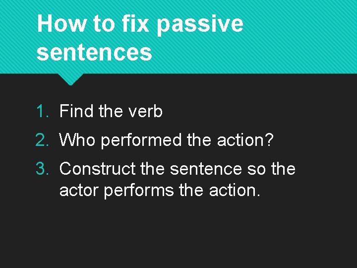 How to fix passive sentences 1. Find the verb 2. Who performed the action?