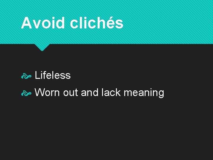 Avoid clichés Lifeless Worn out and lack meaning 