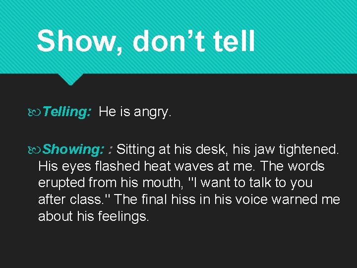 Show, don’t tell Telling: He is angry. Showing: : Sitting at his desk, his