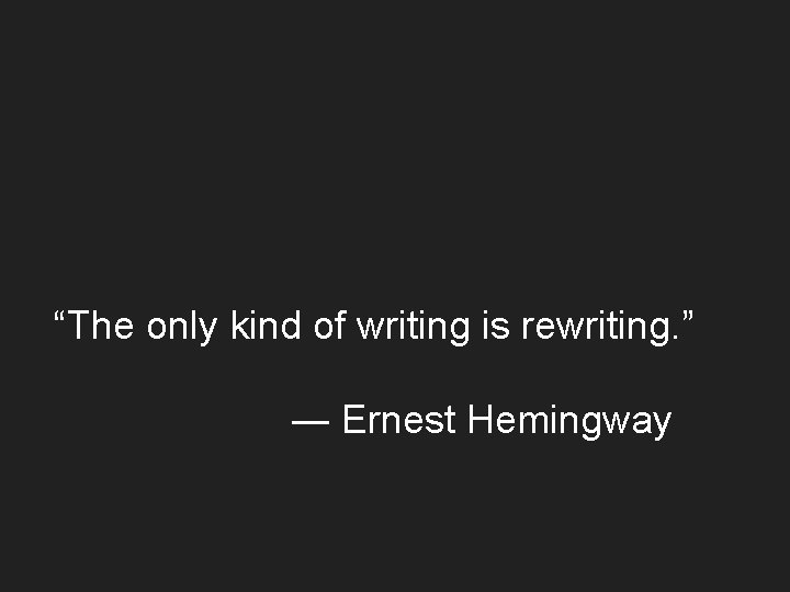 “The only kind of writing is rewriting. ” ― Ernest Hemingway 