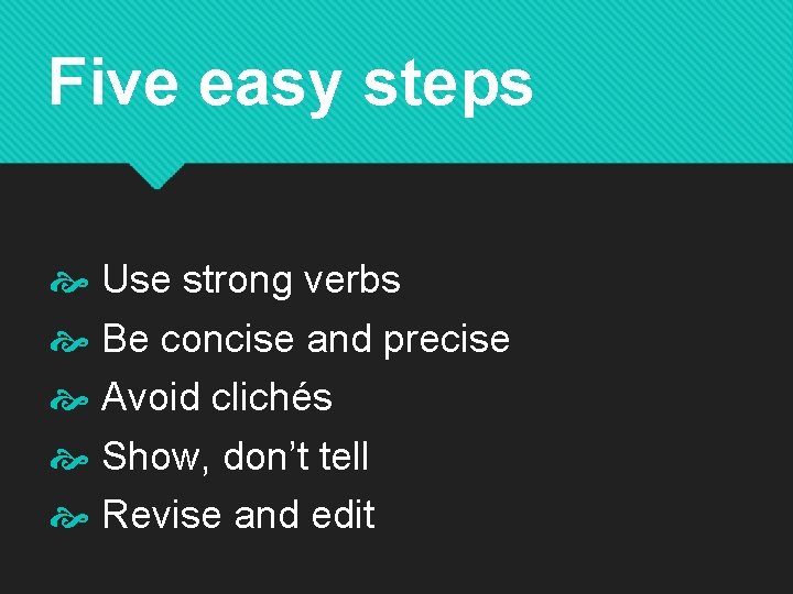 Five easy steps Use strong verbs Be concise and precise Avoid clichés Show, don’t